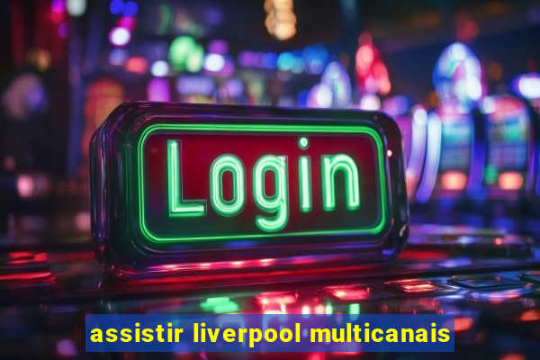 assistir liverpool multicanais